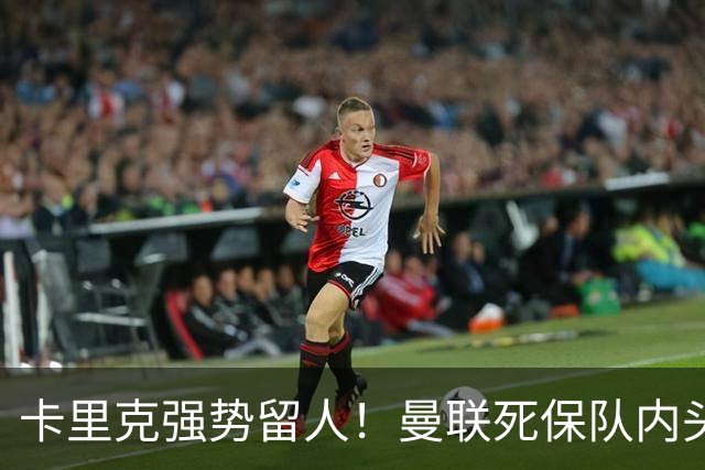 卡里克强势留人！曼联死保队内头号核心！5000 万豪门挖角梦碎