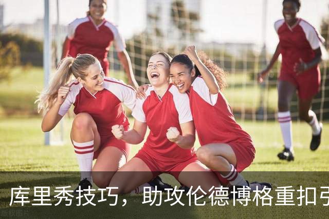 库里秀技巧，助攻伦德博格重扣引爆全场！