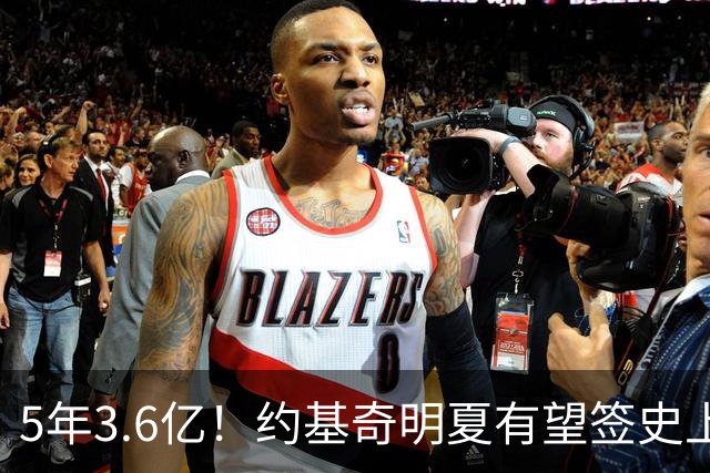5年3.6亿！约基奇明夏有望签史上最大合同